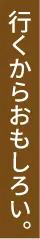 行くからおもしろい。