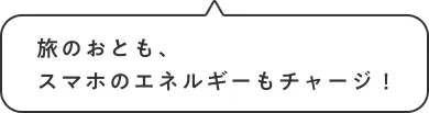 旅のおとも、スマホのエネルギーもチャージ！