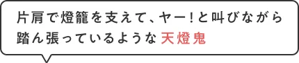 片肩で燈籠を支えて、ヤー！と叫びながら踏ん張っているような天燈鬼