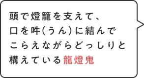 頭で燈籠を支えて、口を吽に結んでこらえながらどっしりと構えている龍燈鬼