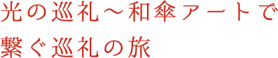 光の巡礼〜和傘アートで繋ぐ巡礼の旅