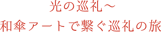 光の巡礼〜和傘アートで繋ぐ巡礼の旅