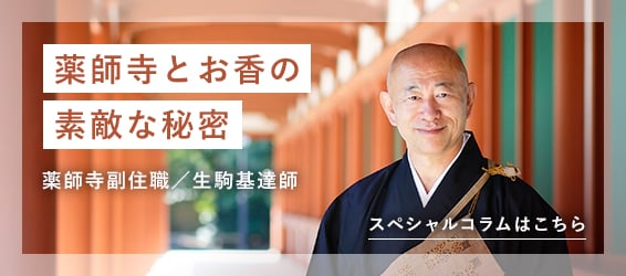 「薬師寺とお香の素敵な秘密」 薬師寺副住職／生駒基達達師 スペシャルコラムはこちら