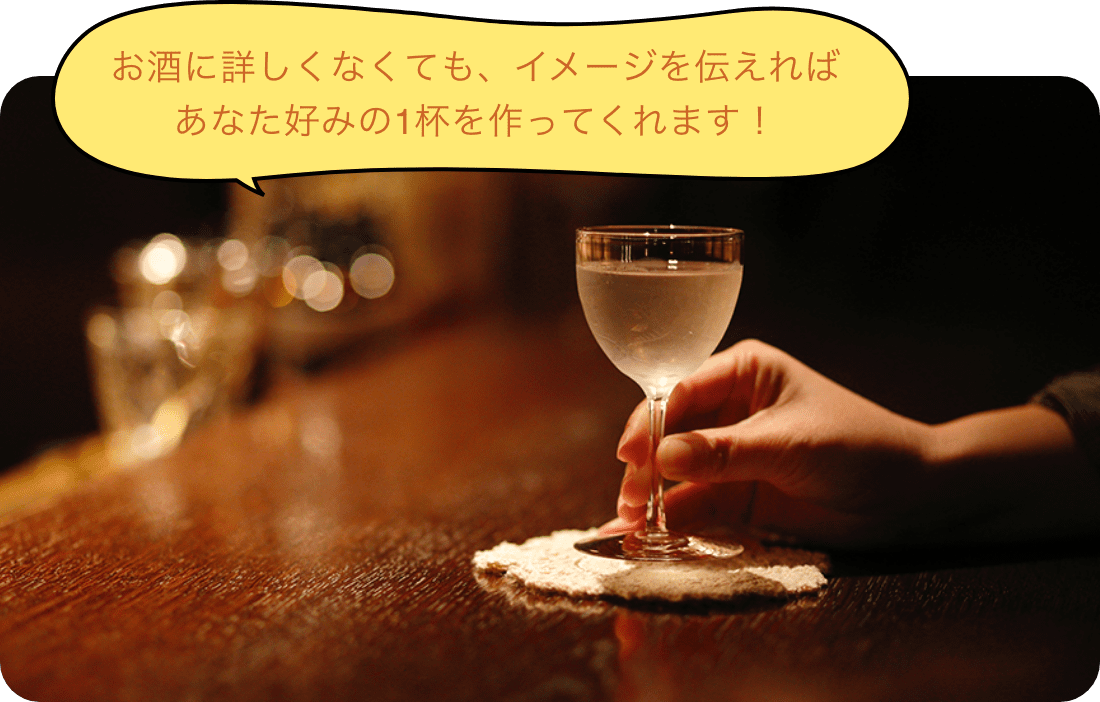 お酒に詳しくなくても、イメージを伝えればあなた好みの1杯を作ってくれます！