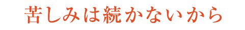 苦しみは続かないから