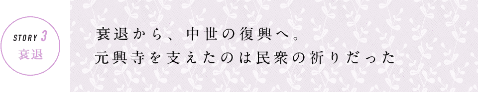 STORY3 衰退 衰退から、中世の復興へ。元興寺を支えたのは民衆の祈りだった