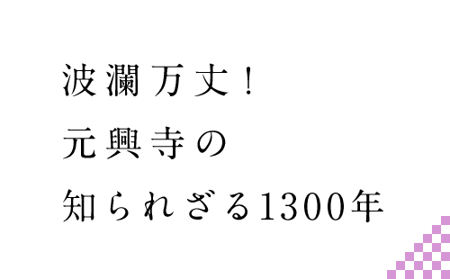 波乱万丈！元興寺の知られざる1300年