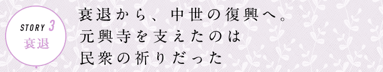 STORY3 衰退 衰退から、中世の復興へ。元興寺を支えたのは民衆の祈りだった