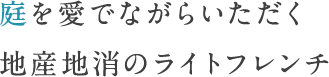 庭を愛でながらいただく地産地消のライトフレンチ