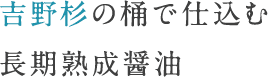 吉野杉の桶で仕込む長期熟成醤油