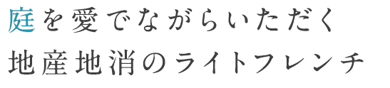 庭を愛でながらいただく地産地消のライトフレンチ