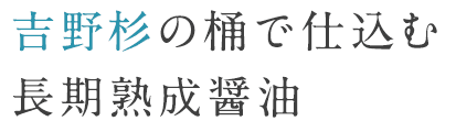 吉野杉の桶で仕込む長期熟成醤油