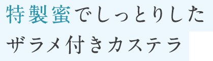 特製蜜でしっとりしたザラメ付きカステラ