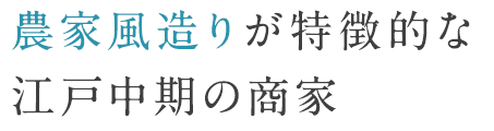 農家風造りが特徴的な江戸中期の商家