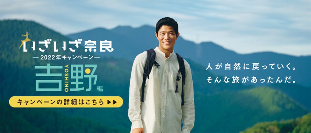 いざいざ奈良 2022年キャンペーン 吉野編 キャンペーンの詳細はこちら 人が自然に戻っていく。そんな旅があったんだ。