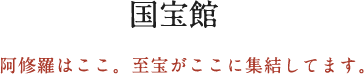 国宝館 阿修羅はここ。至宝がここに集結してます。