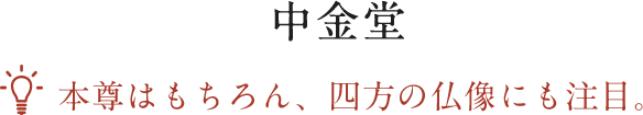 中金堂 本尊はもちろん、四方の仏像にも注目。