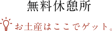 無料休憩所 お土産はここでゲット。