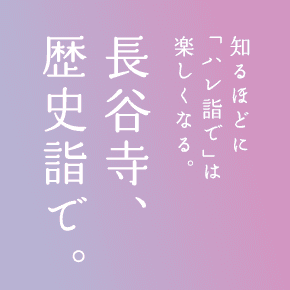 知るほどに「ハレ詣で」は楽しくなる。長谷寺、歴史詣で。