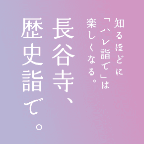 知るほどに「ハレ詣で」は楽しくなる。長谷寺、歴史詣で。